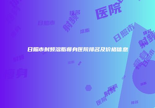 日照市射频溶脂瘦身医院排名及价格信息