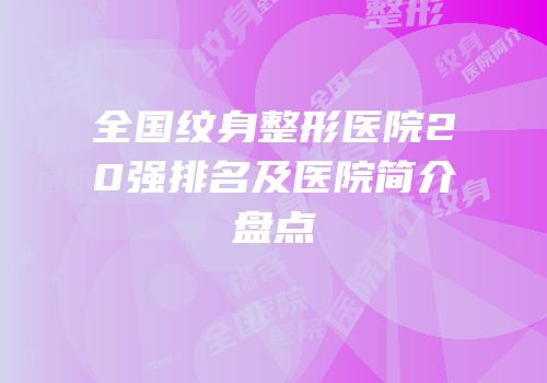 全国纹身整形医院20强排名及医院简介盘点