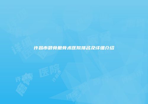 许昌市颧骨磨骨术医院排名及详细介绍
