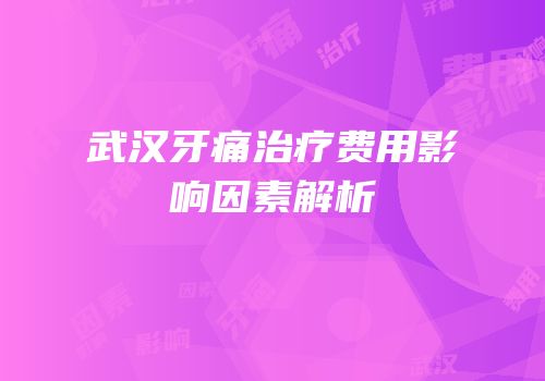 武汉牙痛治疗费用影响因素解析