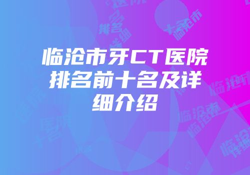 临沧市牙CT医院排名前十名及详细介绍