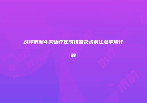 蚌埠市漏斗胸治疗医院排名及术前注意事项详解