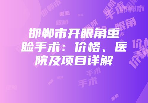 邯郸市开眼角重睑手术：价格、医院及项目详解