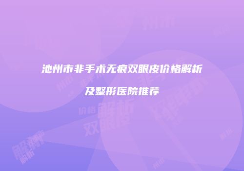 池州市非手术无痕双眼皮价格解析及整形医院推荐