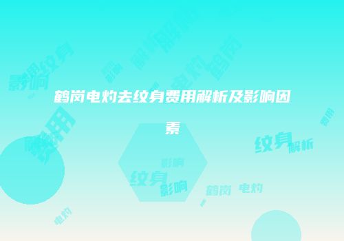 鹤岗电灼去纹身费用解析及影响因素