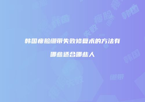 韩国瘦脸绷带失败修复术的方法有哪些适合哪些人