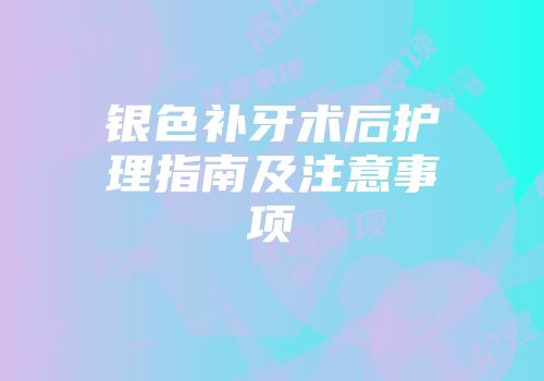 银色补牙术后护理指南及注意事项