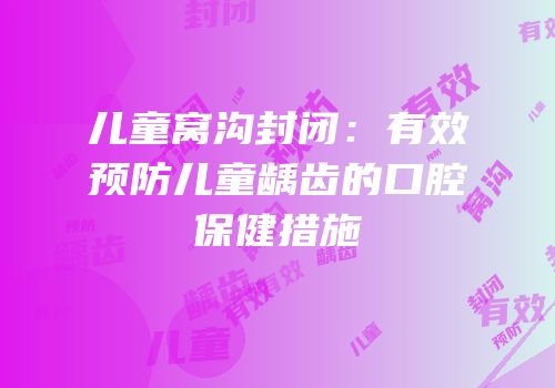 儿童窝沟封闭：有效预防儿童龋齿的口腔保健措施