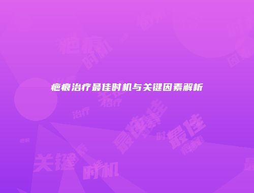 疤痕治疗最佳时机与关键因素解析