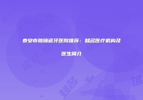 泰安市玻璃瓷牙医院推荐：知名医疗机构及医生简介