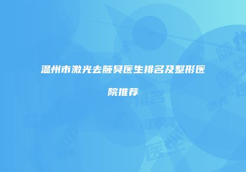 温州市激光去腋臭医生排名及整形医院推荐