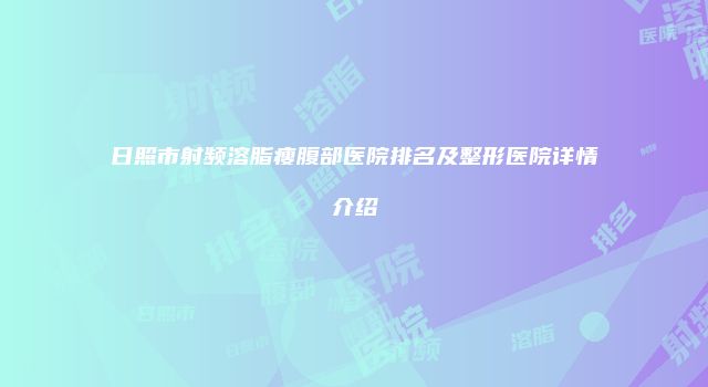 日照市射频溶脂瘦腹部医院排名及整形医院详情介绍