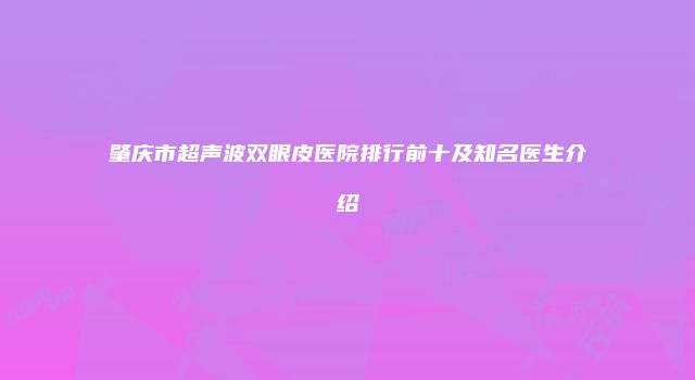 肇庆市超声波双眼皮医院排行前十及知名医生介绍