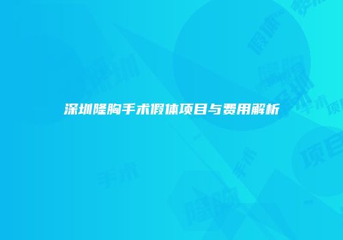 深圳隆胸手术假体项目与费用解析