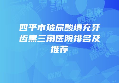 四平市玻尿酸填充牙齿黑三角医院排名及推荐