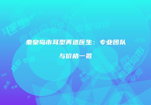 秦皇岛市耳型再造医生：专业团队与价格一览