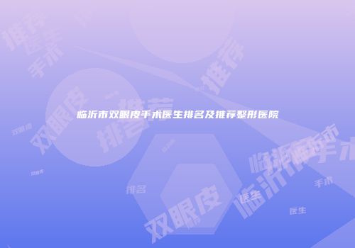 临沂市双眼皮手术医生排名及推荐整形医院