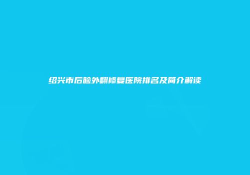 绍兴市后睑外翻修复医院排名及简介解读