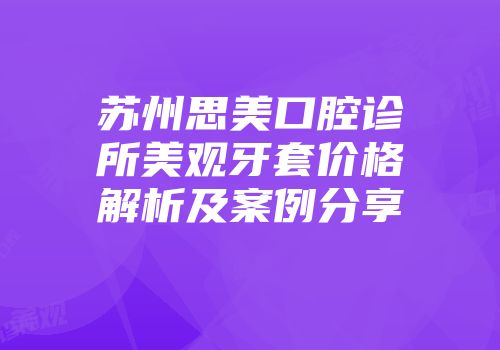 苏州思美口腔诊所美观牙套价格解析及案例分享