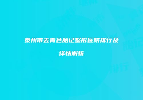 泰州市去青色胎记整形医院排行及详情解析