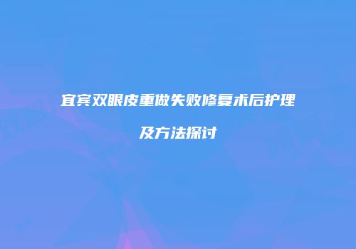 宜宾双眼皮重做失败修复术后护理及方法探讨