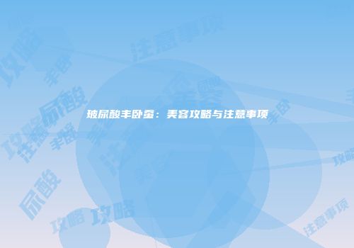 玻尿酸丰卧蚕：美容攻略与注意事项