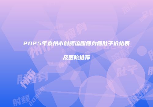 2025年泰州市射频溶脂瘦身瘦肚子价格表及医院推荐