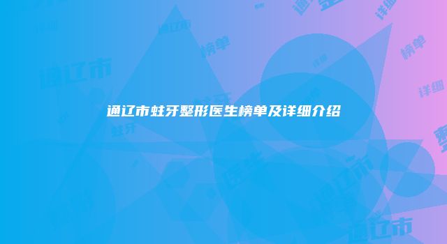 通辽市蛀牙整形医生榜单及详细介绍
