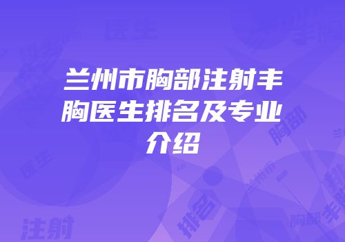 兰州市胸部注射丰胸医生排名及专业介绍