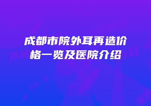 成都市院外耳再造价格一览及医院介绍