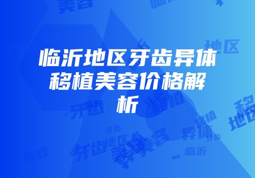 临沂地区牙齿异体移植美容价格解析