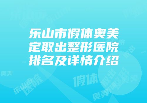 乐山市假体奥美定取出整形医院排名及详情介绍