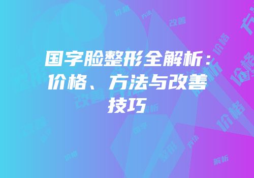 国字脸整形全解析：价格、方法与改善技巧