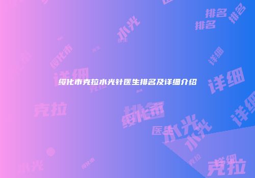 绥化市克拉水光针医生排名及详细介绍