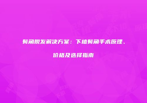 鬓角脱发解决方案：下植鬓角手术原理、价格及选择指南