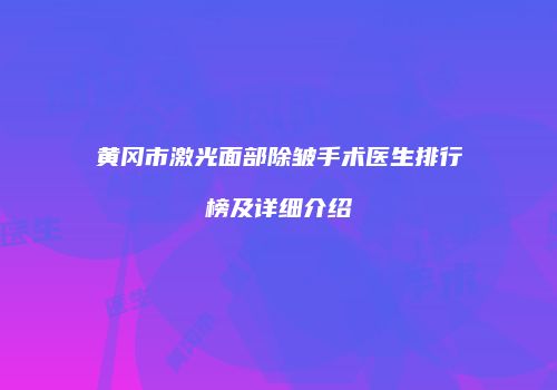 黄冈市激光面部除皱手术医生排行榜及详细介绍