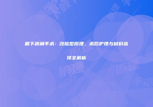磨下颌角手术：改脸型原理、术后护理与材料选择全解析