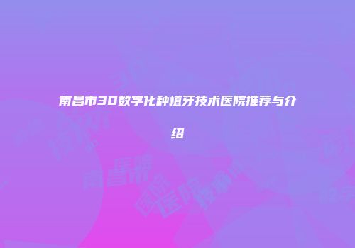 南昌市3D数字化种植牙技术医院推荐与介绍