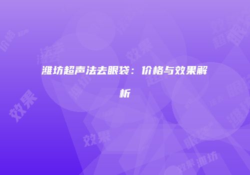 潍坊超声法去眼袋：价格与效果解析
