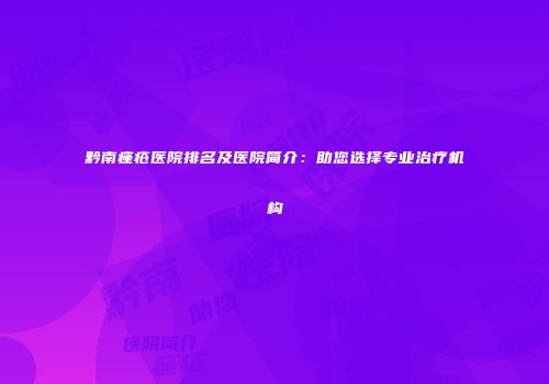 黔南痤疮医院排名及医院简介：助您选择专业治疗机构