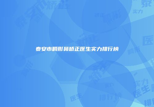 泰安市畸形鼻矫正医生实力排行榜