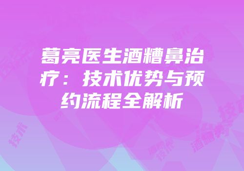 葛亮医生酒糟鼻治疗：技术优势与预约流程全解析