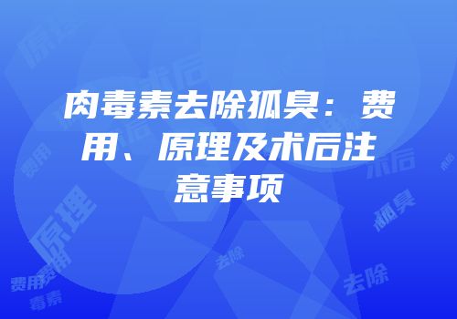 肉毒素去除狐臭：费用、原理及术后注意事项