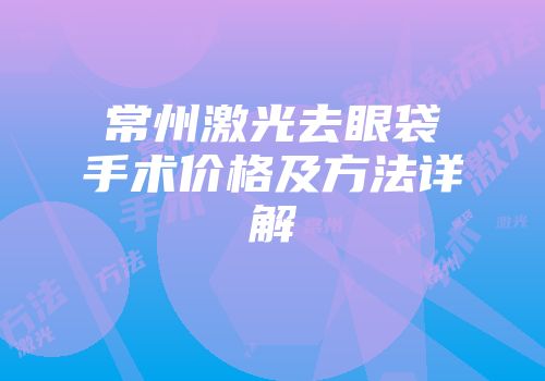 常州激光去眼袋手术价格及方法详解