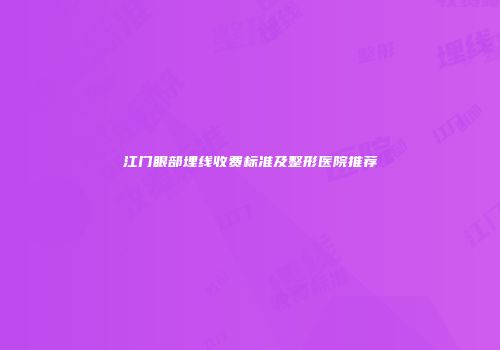 江门眼部埋线收费标准及整形医院推荐