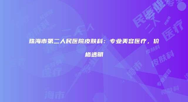 珠海市第二人民医院皮肤科：专业美容医疗，价格透明
