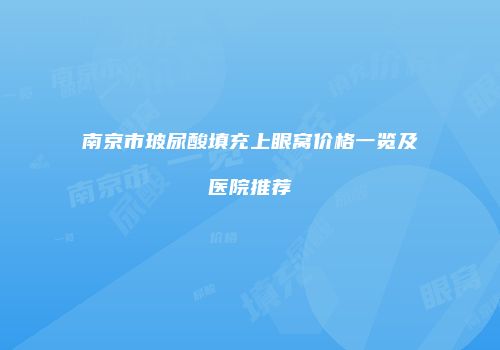 南京市玻尿酸填充上眼窝价格一览及医院推荐