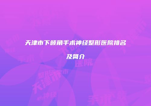 天津市下颌角手术神经整形医院排名及简介
