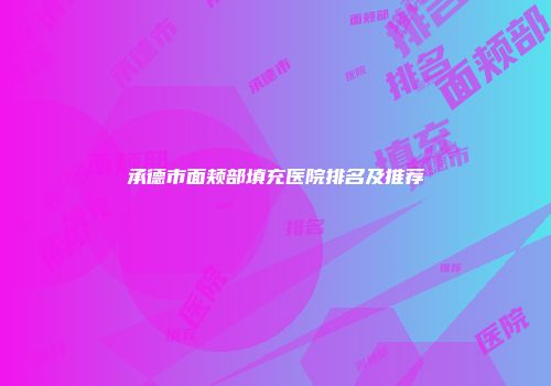 承德市面颊部填充医院排名及推荐