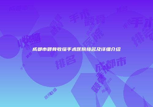 成都市颧骨收缩手术医院排名及详细介绍